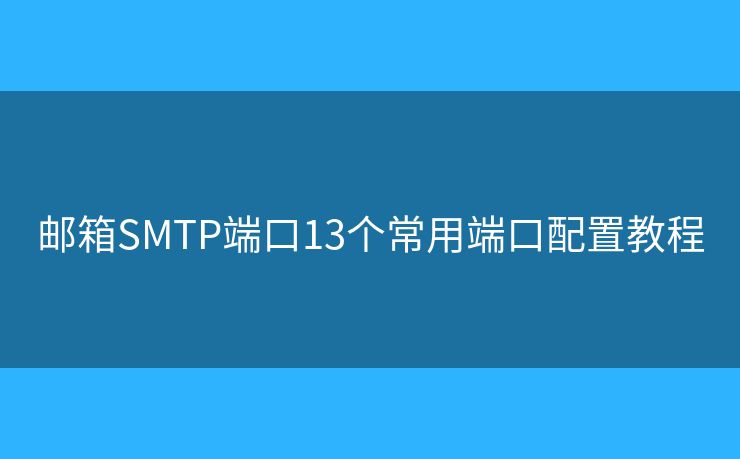 郵箱SMTP端口13個常用端口配置教程