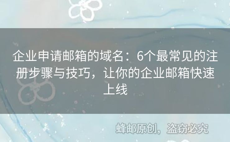 企業(yè)申請(qǐng)郵箱的域名：6個(gè)最常見(jiàn)的注冊(cè)步驟與技巧，讓你的企業(yè)郵箱快速上線
