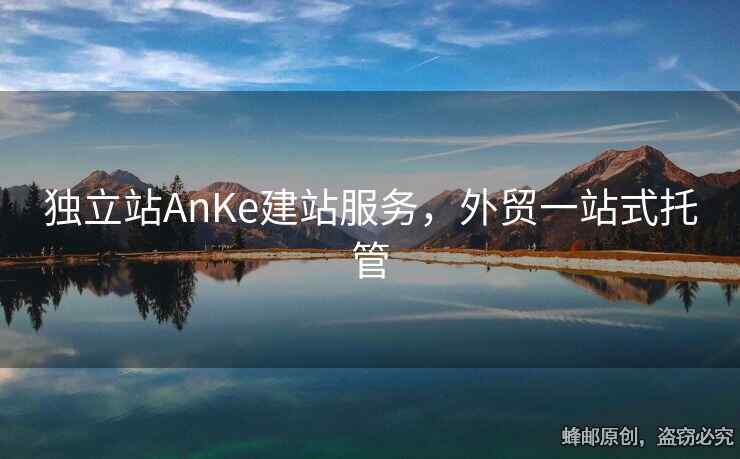 獨立站AnKe建站服務(wù)，外貿(mào)一站式托管