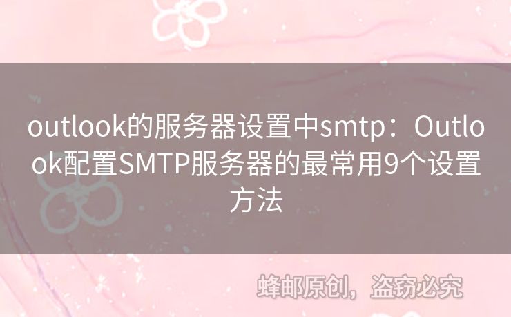 outlook的服務(wù)器設(shè)置中smtp：Outlook配置SMTP服務(wù)器的最常用9個(gè)設(shè)置方法