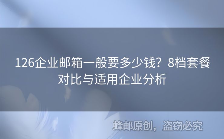 126企業(yè)郵箱一般要多少錢？8檔套餐對(duì)比與適用企業(yè)分析