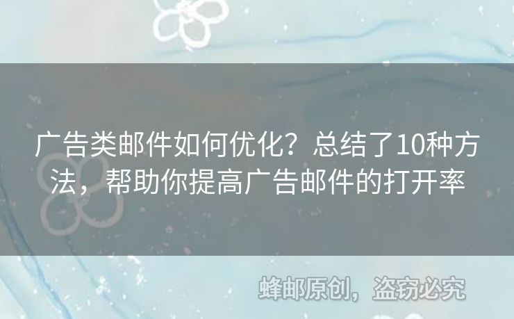廣告類郵件如何優(yōu)化？總結(jié)了10種方法，幫助你提高廣告郵件的打開率