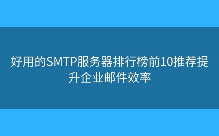 好用的SMTP服務(wù)器排行榜前10推薦提升企業(yè)郵件效率