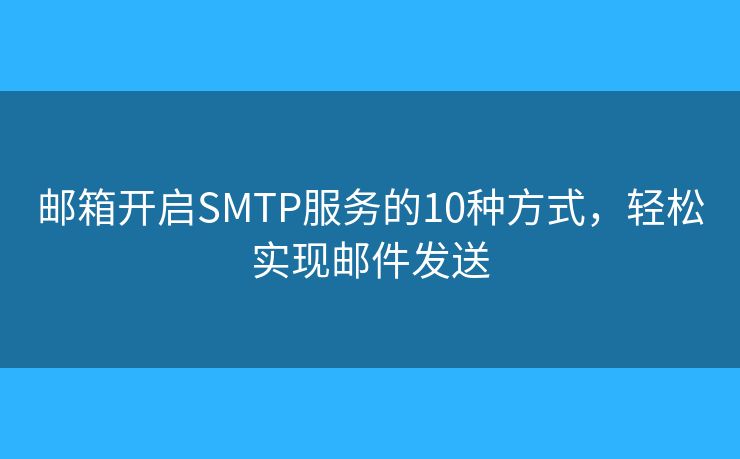 郵箱開啟SMTP服務的10種方式，輕松實現(xiàn)郵件發(fā)送