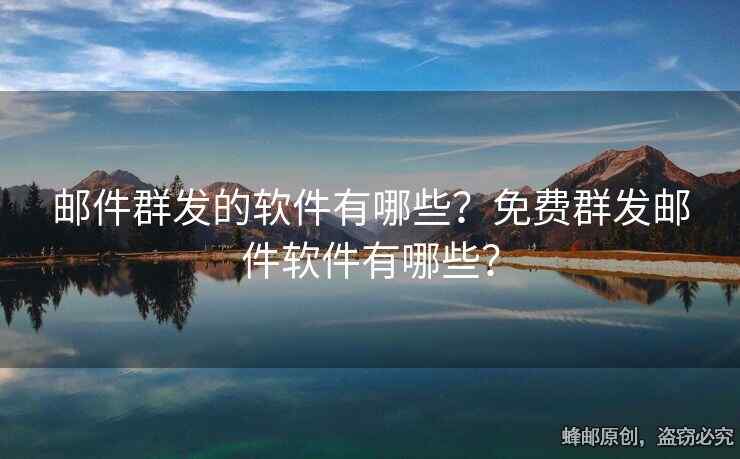 郵件群發(fā)的軟件有哪些？免費群發(fā)郵件軟件有哪些？