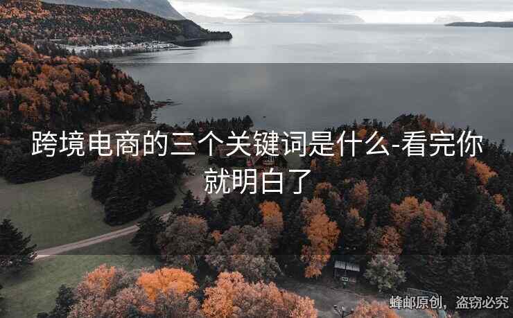 跨境電商的三個關(guān)鍵詞是什么-看完你就明白了