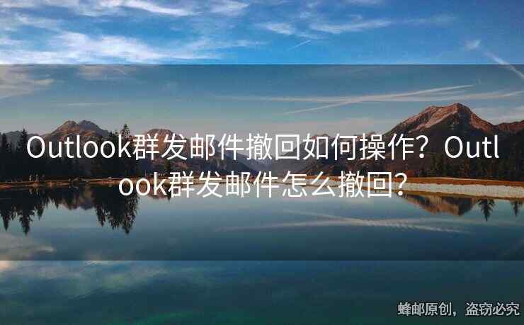 Outlook群發(fā)郵件撤回如何操作？Outlook群發(fā)郵件怎么撤回？