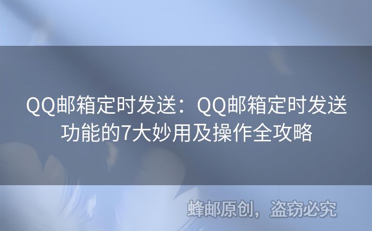 QQ郵箱定時(shí)發(fā)送：QQ郵箱定時(shí)發(fā)送功能的7大妙用及操作全攻略