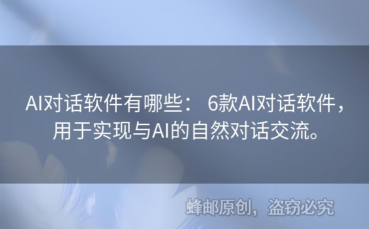 AI對話軟件有哪些： 6款A(yù)I對話軟件，用于實(shí)現(xiàn)與AI的自然對話交流。