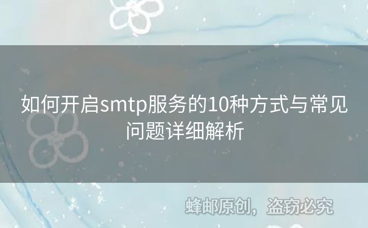 如何開啟smtp服務(wù)的10種方式與常見問題詳細解析