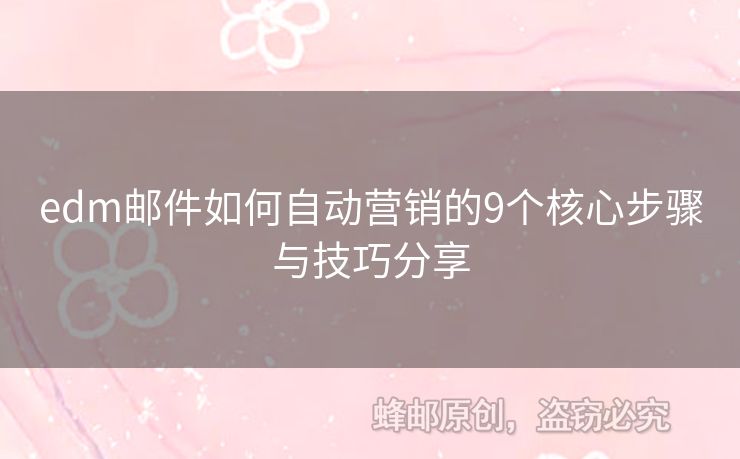 edm郵件如何自動(dòng)營(yíng)銷的9個(gè)核心步驟與技巧分享