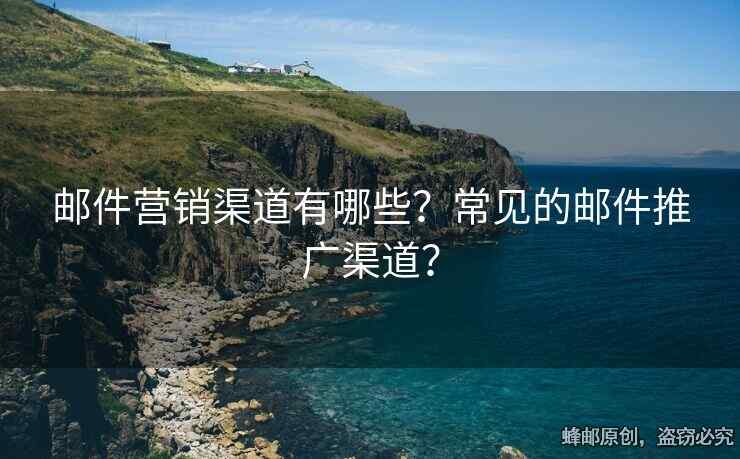 郵件營(yíng)銷渠道有哪些？常見的郵件推廣渠道？