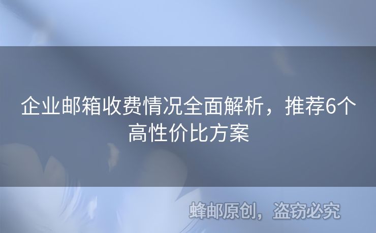 企業(yè)郵箱收費(fèi)情況全面解析，推薦6個(gè)高性價(jià)比方案