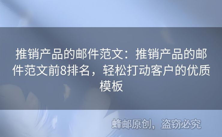 推銷產(chǎn)品的郵件范文：推銷產(chǎn)品的郵件范文前8排名，輕松打動客戶的優(yōu)質(zhì)模板