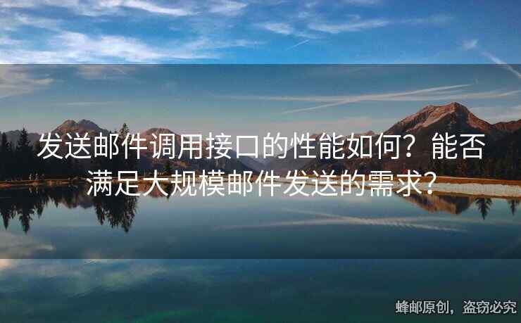 發(fā)送郵件調(diào)用接口的性能如何？能否滿足大規(guī)模郵件發(fā)送的需求？