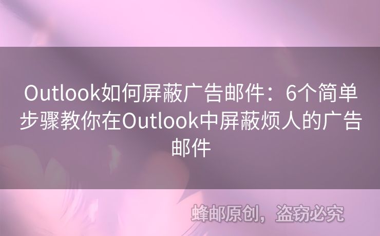 Outlook如何屏蔽廣告郵件：6個簡單步驟教你在Outlook中屏蔽煩人的廣告郵件