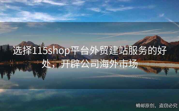 選擇115shop平臺外貿(mào)建站服務(wù)的好處，開辟公司海外市場