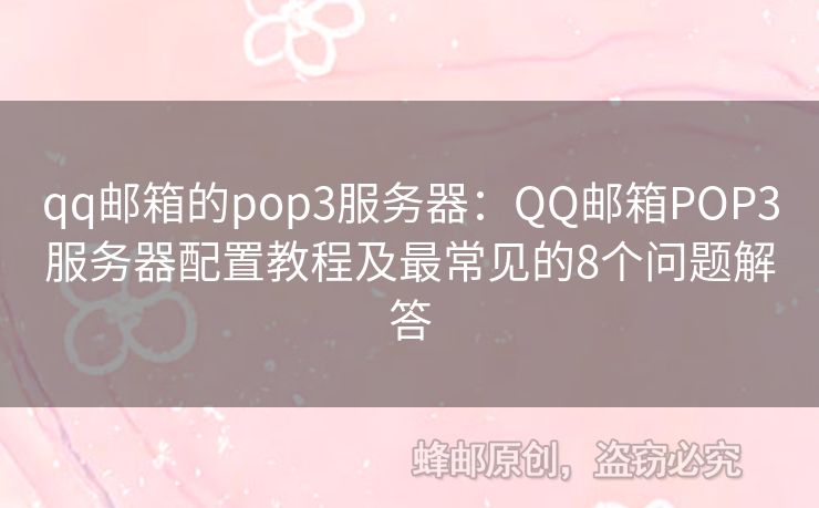 qq郵箱的pop3服務(wù)器：QQ郵箱POP3服務(wù)器配置教程及最常見的8個(gè)問題解答