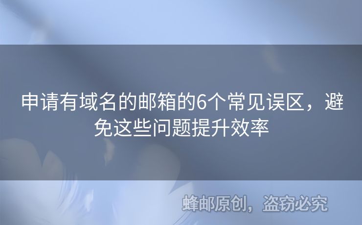 申請(qǐng)有域名的郵箱的6個(gè)常見誤區(qū)，避免這些問題提升效率