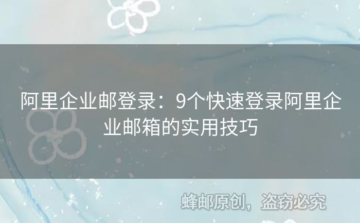 阿里企業(yè)郵登錄：9個(gè)快速登錄阿里企業(yè)郵箱的實(shí)用技巧