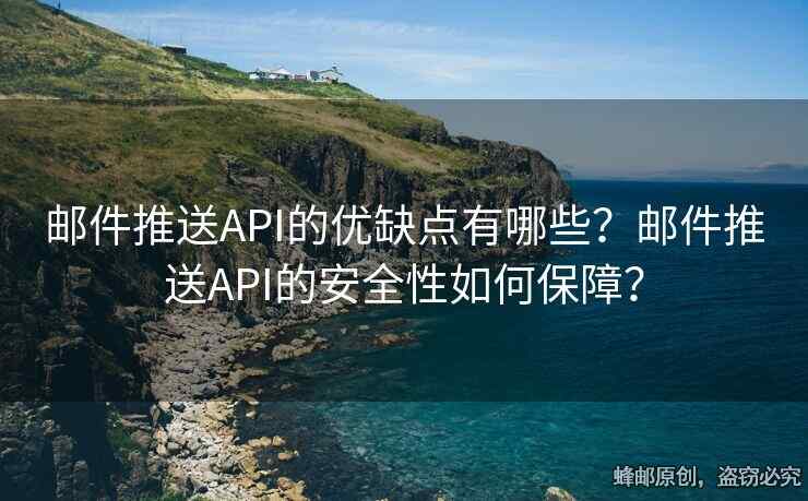 郵件推送API的優(yōu)缺點(diǎn)有哪些？郵件推送API的安全性如何保障？