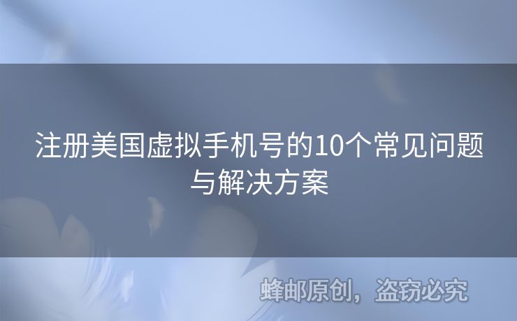 注冊美國虛擬手機(jī)號的10個常見問題與解決方案