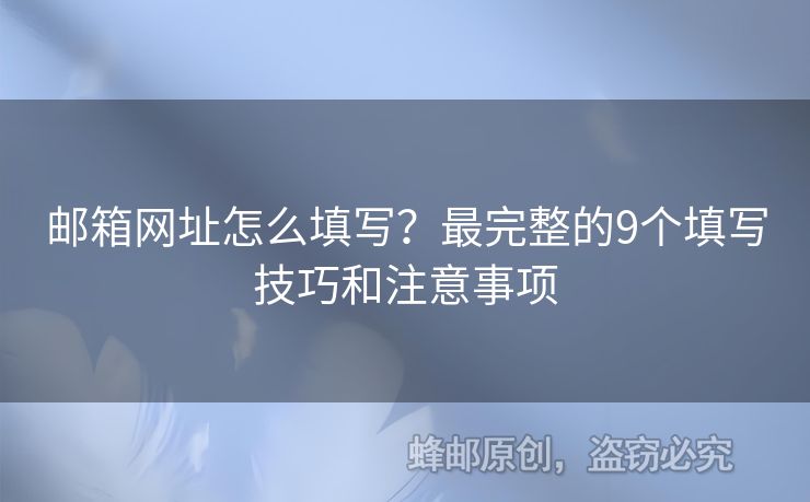 郵箱網(wǎng)址怎么填寫(xiě)？最完整的9個(gè)填寫(xiě)技巧和注意事項(xiàng)
