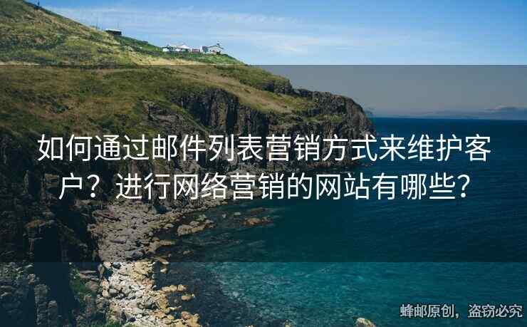 如何通過郵件列表營銷方式來維護客戶？進行網(wǎng)絡(luò)營銷的網(wǎng)站有哪些？