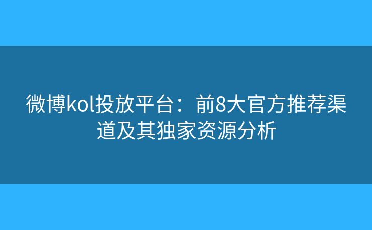 微博kol投放平臺:前8大官方推薦渠道及其獨(dú)家資源分析 微博kol投放平臺:前8大官方推薦渠道及其獨(dú)家資源分析
