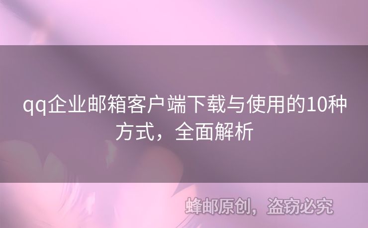 qq企業(yè)郵箱客戶(hù)端下載與使用的10種方式，全面解析