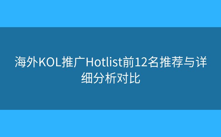 海外KOL推廣Hotlist前12名推薦與詳細分析對比