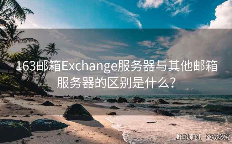 163郵箱Exchange服務器與其他郵箱服務器的區(qū)別是什么？