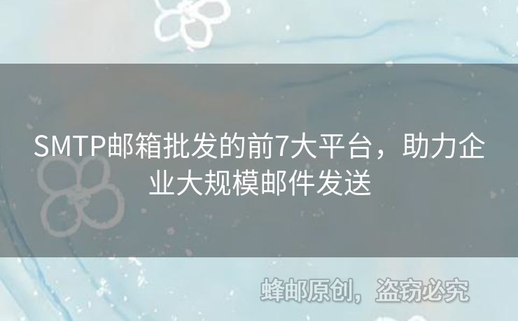 SMTP郵箱批發(fā)的前7大平臺(tái)，助力企業(yè)大規(guī)模郵件發(fā)送