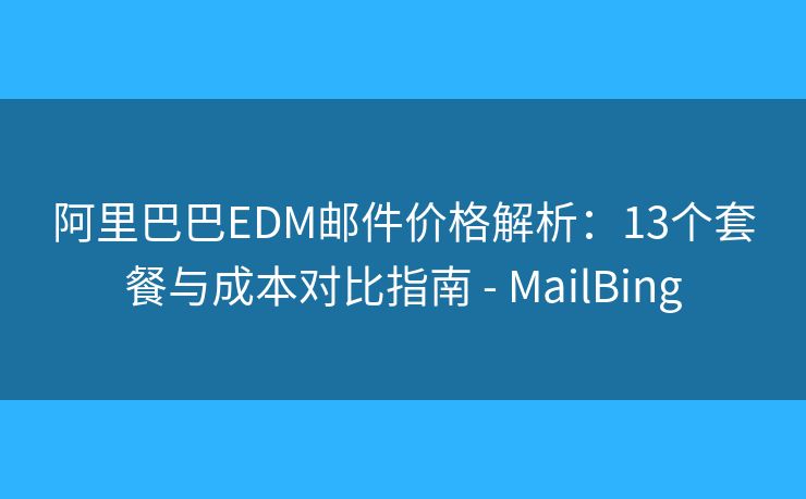 阿里巴巴EDM郵件價(jià)格解析：13個(gè)套餐與成本對(duì)比指南 - MailBing