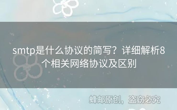 smtp是什么協(xié)議的簡寫？詳細(xì)解析8個相關(guān)網(wǎng)絡(luò)協(xié)議及區(qū)別