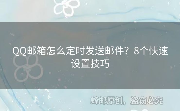 QQ郵箱怎么定時發(fā)送郵件？8個快速設(shè)置技巧