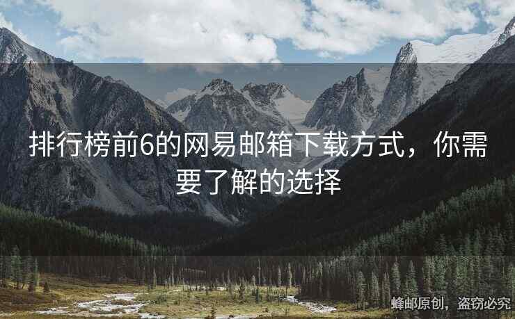 排行榜前6的網(wǎng)易郵箱下載方式，你需要了解的選擇