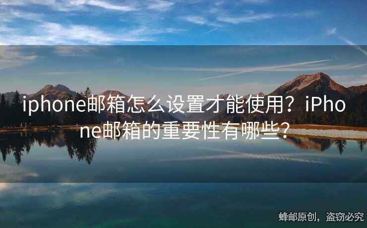 iphone郵箱怎么設(shè)置才能使用？iPhone郵箱的重要性有哪些？