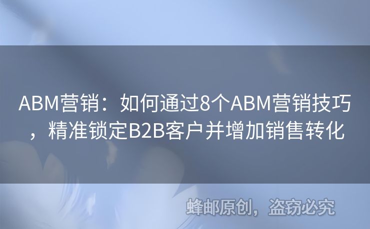 ABM營(yíng)銷：如何通過(guò)8個(gè)ABM營(yíng)銷技巧，精準(zhǔn)鎖定B2B客戶并增加銷售轉(zhuǎn)化