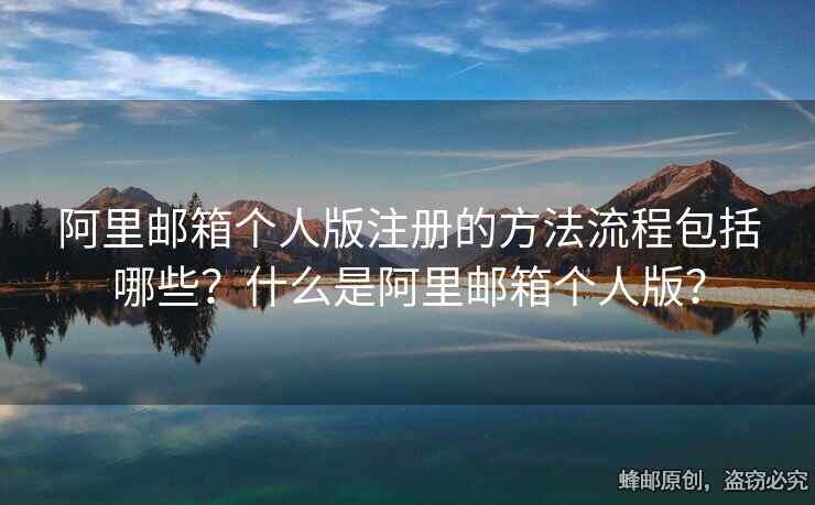 阿里郵箱個人版注冊的方法流程包括哪些？什么是阿里郵箱個人版？
