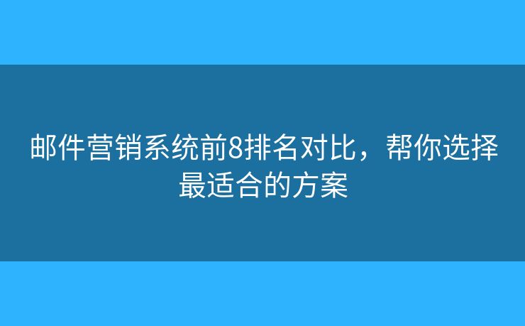 郵件營銷系統(tǒng)前8排名對(duì)比，幫你選擇最適合的方案