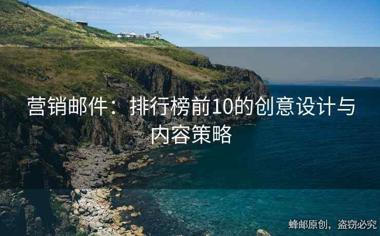 營銷郵件：排行榜前10的創(chuàng)意設計與內(nèi)容策略