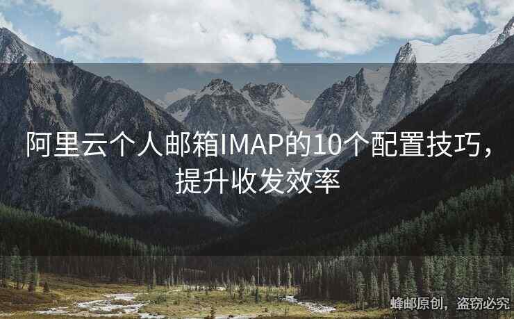 阿里云個(gè)人郵箱IMAP的10個(gè)配置技巧，提升收發(fā)效率