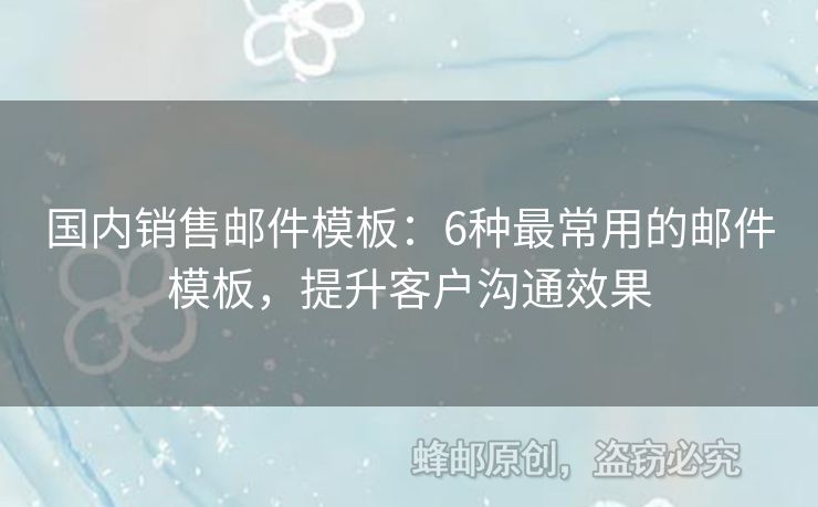 國內(nèi)銷售郵件模板：6種最常用的郵件模板，提升客戶溝通效果