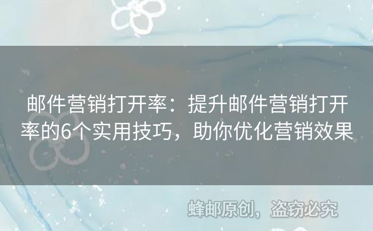 郵件營銷打開率：提升郵件營銷打開率的6個實用技巧，助你優(yōu)化營銷效果