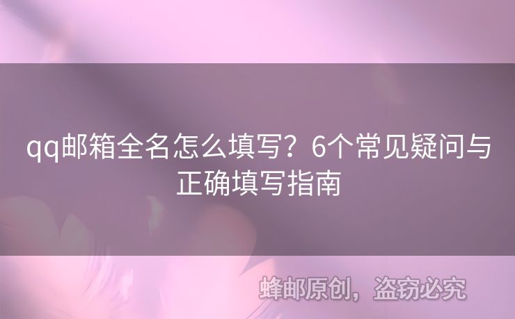 qq郵箱全名怎么填寫？6個(gè)常見疑問與正確填寫指南