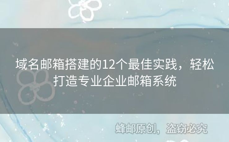 域名郵箱搭建的12個(gè)最佳實(shí)踐，輕松打造專業(yè)企業(yè)郵箱系統(tǒng)