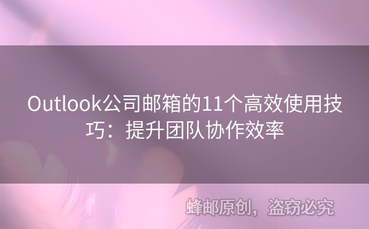 Outlook公司郵箱的11個(gè)高效使用技巧：提升團(tuán)隊(duì)協(xié)作效率
