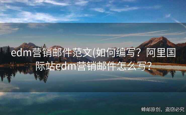edm營(yíng)銷郵件范文(如何編寫？阿里國(guó)際站edm營(yíng)銷郵件怎么寫？