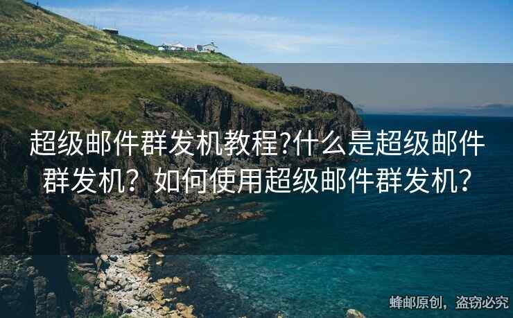 超級郵件群發(fā)機(jī)教程?什么是超級郵件群發(fā)機(jī)？如何使用超級郵件群發(fā)機(jī)？